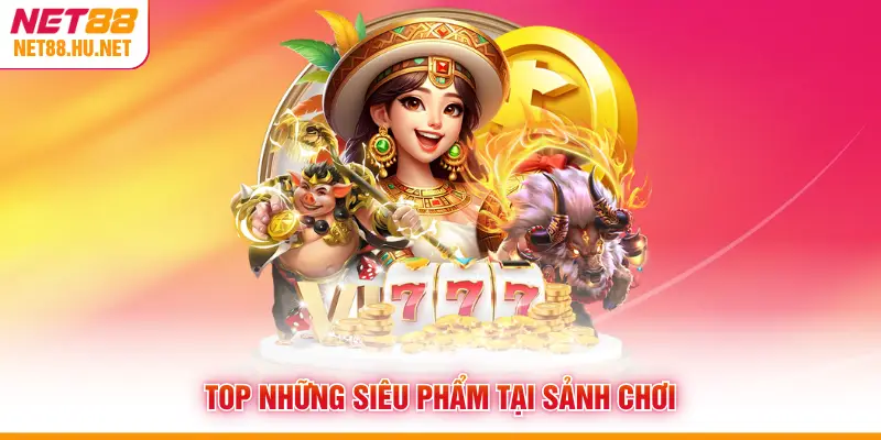 Top những siêu phẩm tại sảnh chơi
