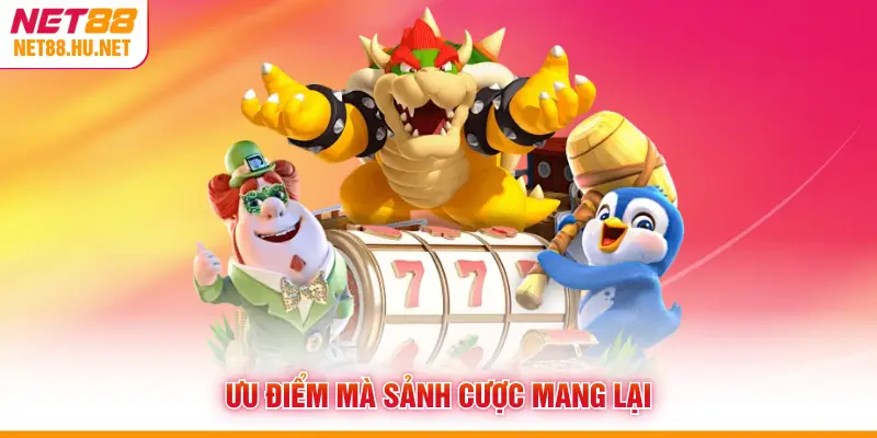 Ưu điểm mà sảnh cược mang lại