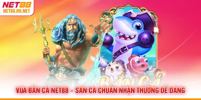 Vua Bắn Cá NET88 – Săn Cá Chuẩn Nhận Thưởng Dễ Dàng